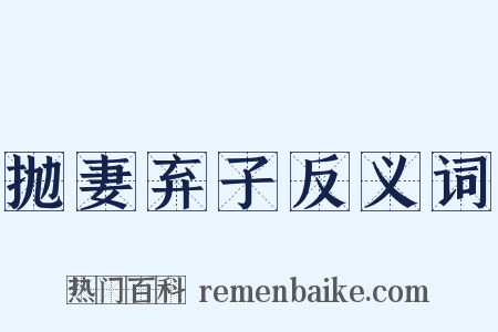 抛妻弃子反义词是什么意思的图片